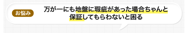 お悩み 万が一にも地盤に瑕疵があった場合ちゃんと保証してもらわないと困る