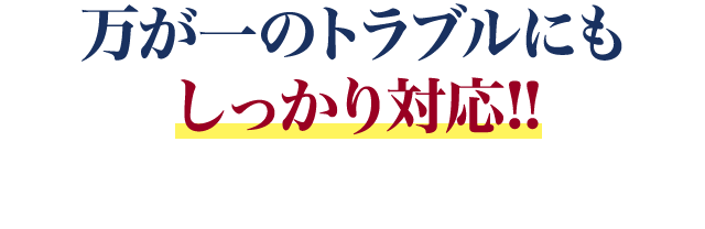 万が一のトラブルにもしっかり対応!!