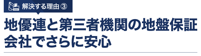 解決する理由 ③ 地優連と第三者機関の地盤保証会社でさらに安心