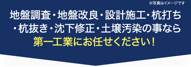 ※写真はイメージです 地盤調査・地盤改良・設計施工・杭打ち・杭抜き・沈下修正・土壌汚染の事なら第一工業にお任せください！